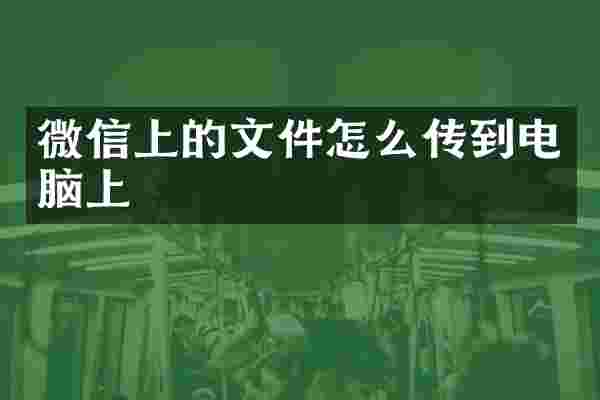 微信上的文件怎么传到电脑上