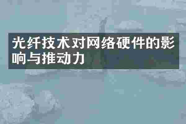 光纤技术对网络硬件的影响与推动力