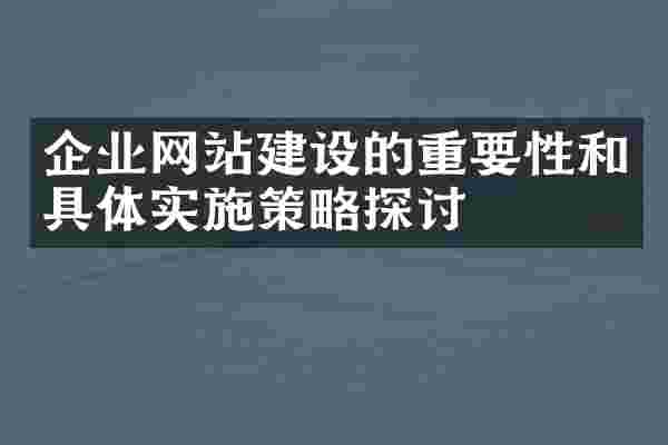 企业网站建设的重要性和具体实施策略探讨