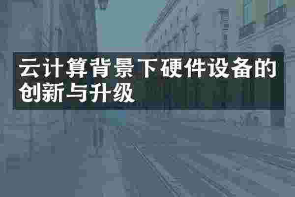 云计算背景下硬件设备的创新与升级