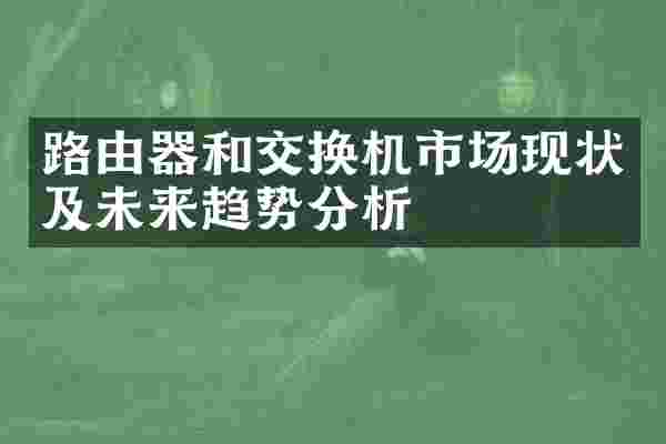 路由器和交换机市场现状及未来趋势分析