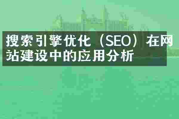 搜索引擎优化（SEO）在网站建设中的应用分析