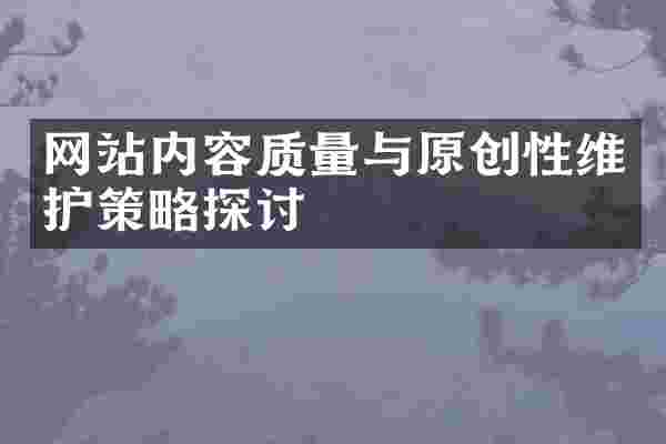 网站内容质量与原创性维护策略探讨