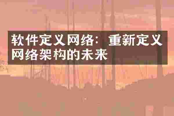 软件定义网络：重新定义网络架构的未来