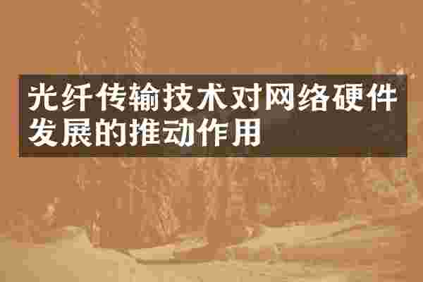 光纤传输技术对网络硬件发展的推动作用