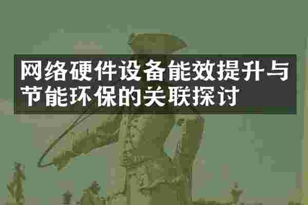 网络硬件设备能效提升与节能环保的关联探讨