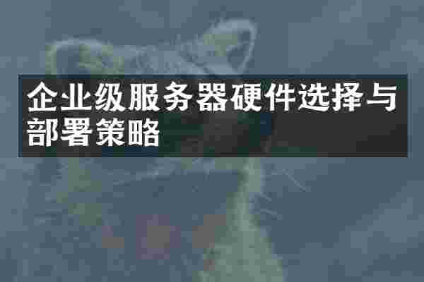 企业级服务器硬件选择与部署策略