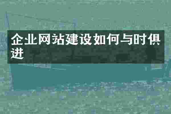 企业网站建设如何与时俱进