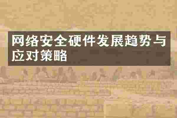 网络安全硬件发展趋势与应对策略