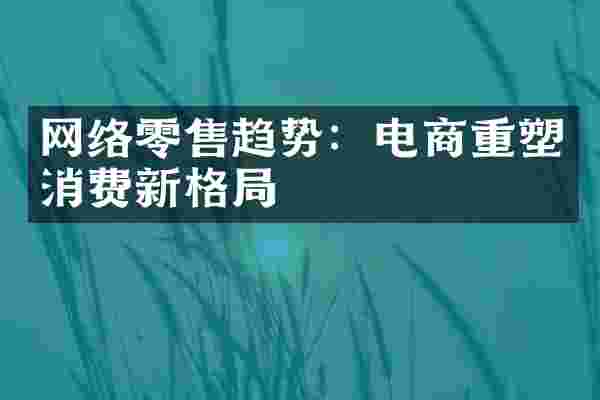 网络零售趋势：电商重塑消费新格局
