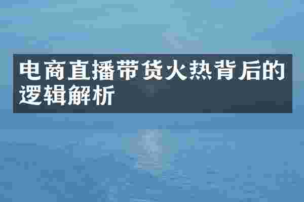 电商直播带货火热背后的逻辑解析