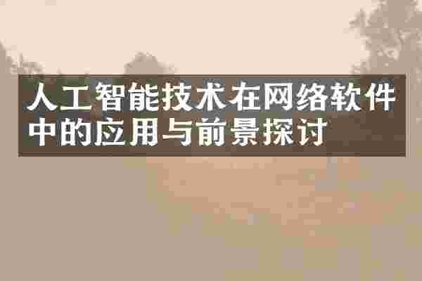 人工智能技术在网络软件中的应用与前景探讨