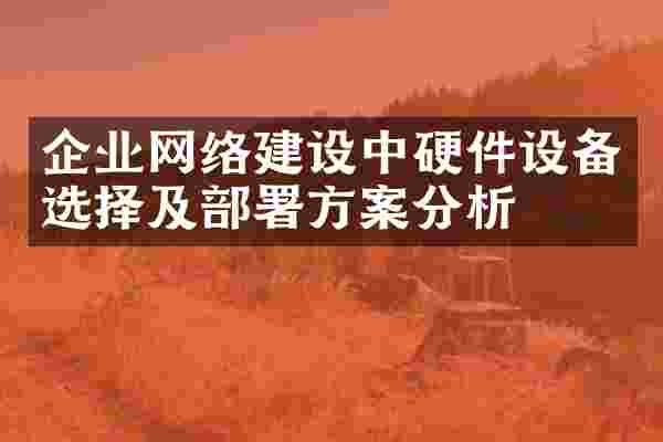 企业网络建设中硬件设备选择及部署方案分析