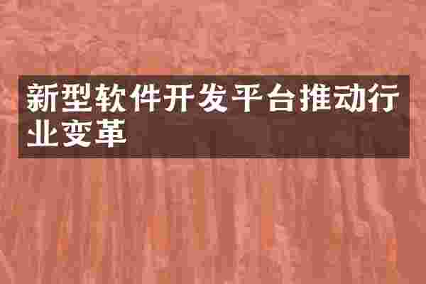 新型软件开发平台推动行业变革