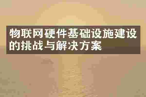 物联网硬件基础设施建设的挑战与解决方案