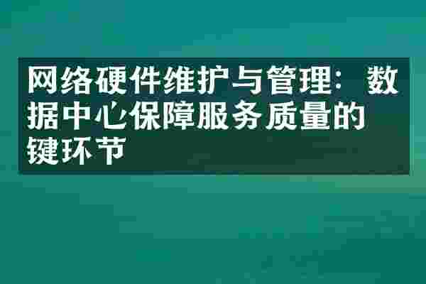网络硬件维护与管理：数据中心保障服务质量的关键环节