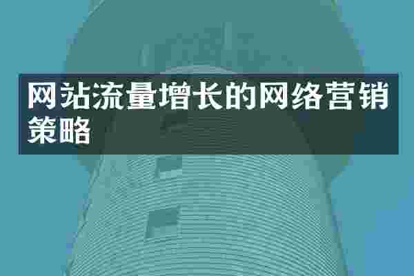 网站流量增长的网络营销策略