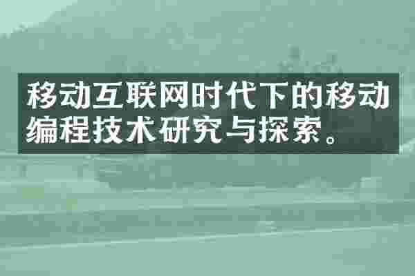 移动互联网时代下的移动编程技术研究与探索。