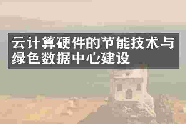云计算硬件的节能技术与绿色数据中心建设