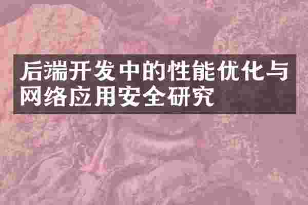 后端开发中的性能优化与网络应用安全研究