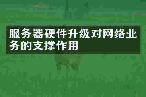 服务器硬件升级对网络业务的支撑作用