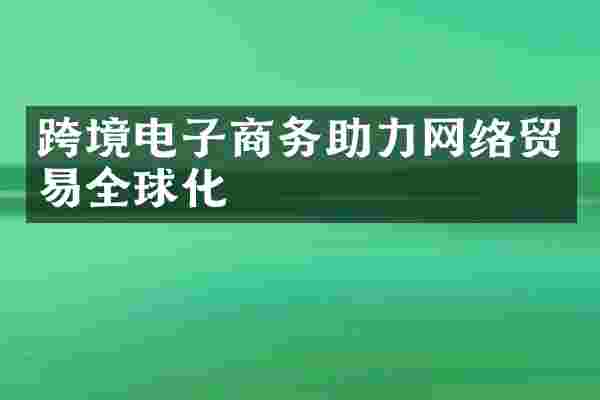 跨境电子商务助力网络贸易全球化