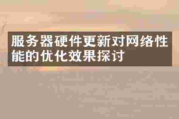 服务器硬件更新对网络性能的优化效果探讨