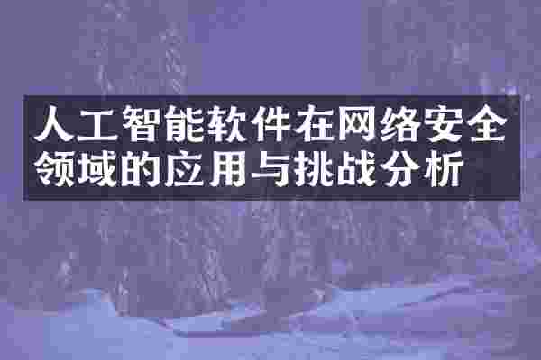 人工智能软件在网络安全领域的应用与挑战分析