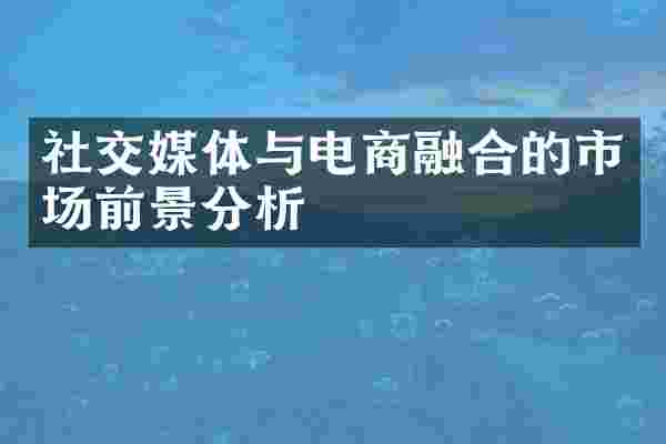 社交媒体与电商融合的市场前景分析