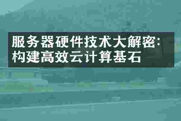 服务器硬件技术大解密：构建高效云计算基石