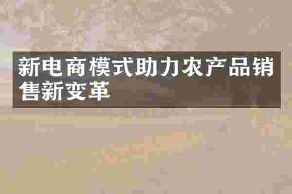 新电商模式助力农产品销售新变革