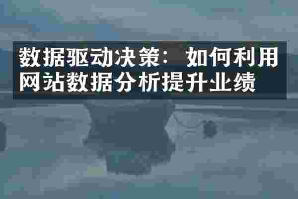 数据驱动决策：如何利用网站数据分析提升业绩？
