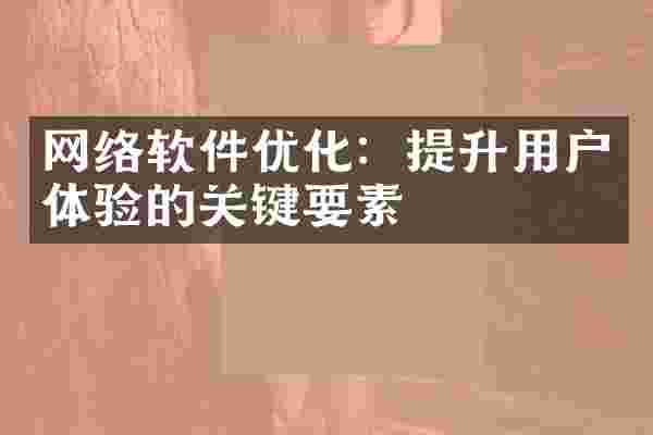网络软件优化：提升用户体验的关键要素