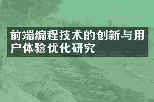 前端编程技术的创新与用户体验优化研究