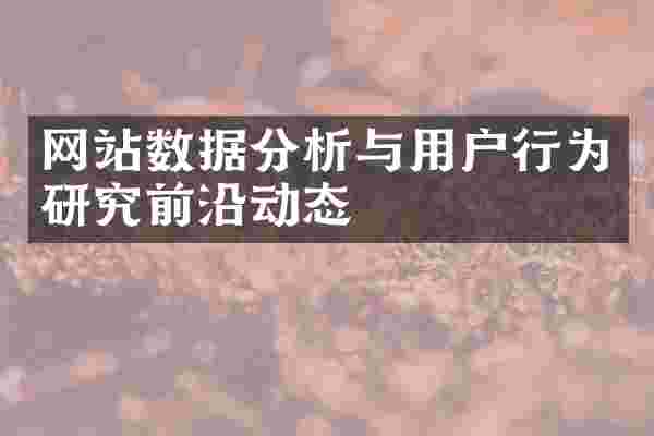 网站数据分析与用户行为研究前沿动态