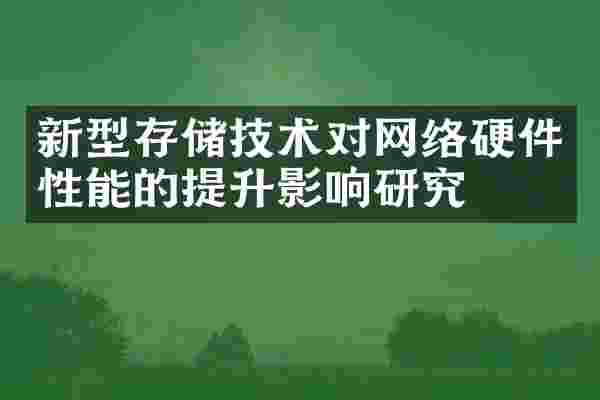 新型存储技术对网络硬件性能的提升影响研究