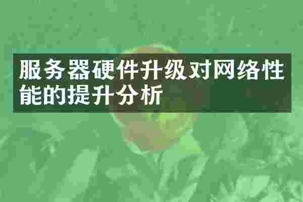 服务器硬件升级对网络性能的提升分析