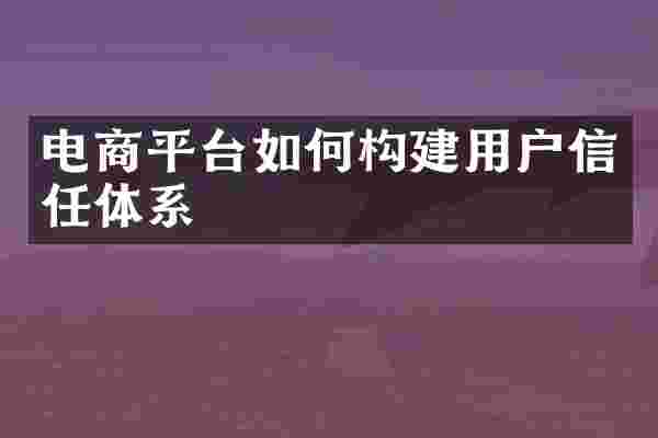 电商平台如何构建用户信任体系
