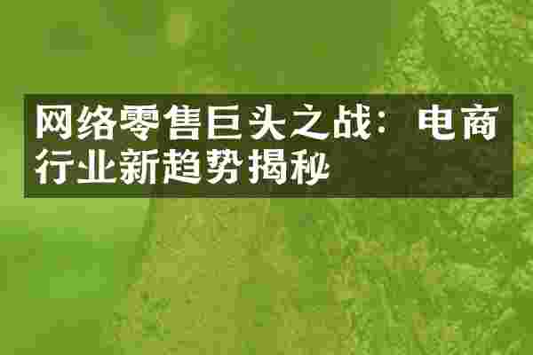 网络零售巨头之战：电商行业新趋势揭秘