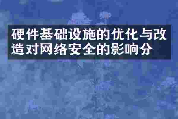 硬件基础设施的优化与改造对网络安全的影响分析