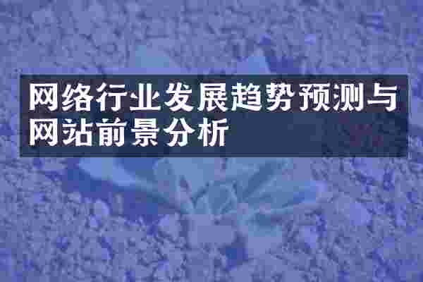 网络行业发展趋势预测与网站前景分析
