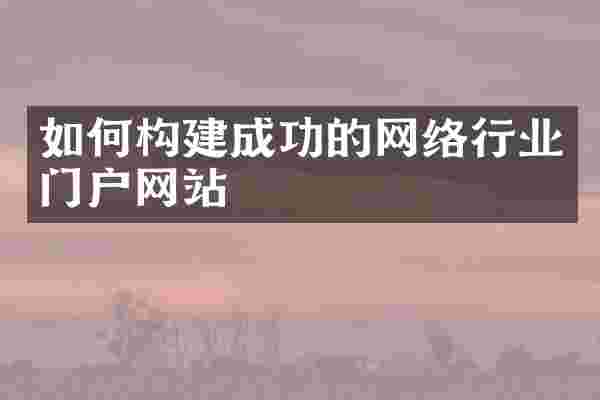 如何构建成功的网络行业门户网站