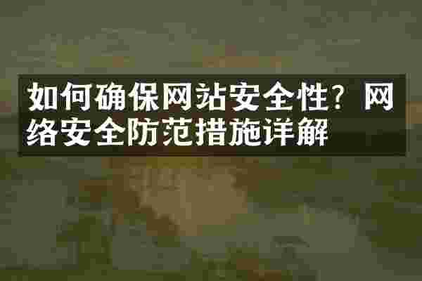 如何确保网站安全性？网络安全防范措施详解