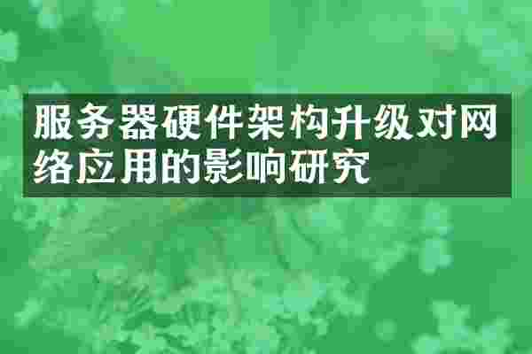 服务器硬件架构升级对网络应用的影响研究