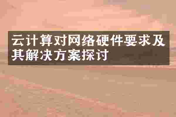 云计算对网络硬件要求及其解决方案探讨