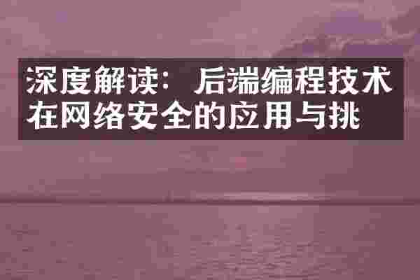 深度解读：后端编程技术在网络安全的应用与挑战