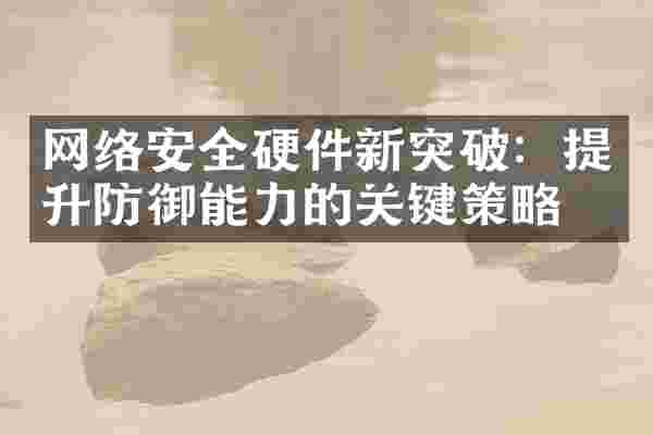网络安全硬件新突破：提升防御能力的关键策略