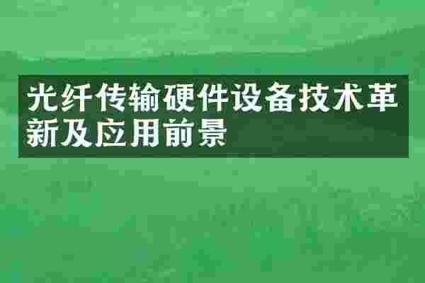 光纤传输硬件设备技术革新及应用前景