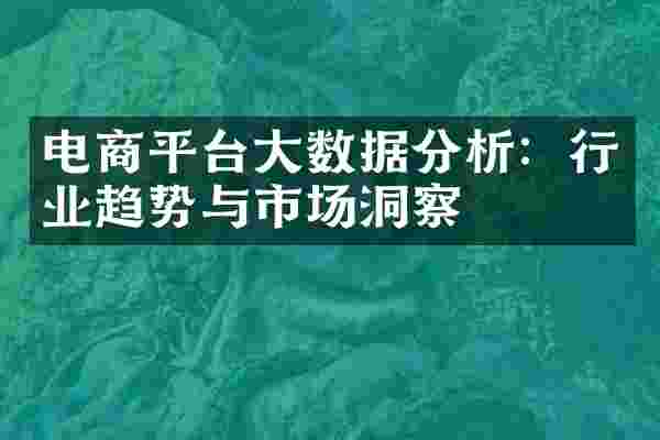 电商平台大数据分析：行业趋势与市场洞察