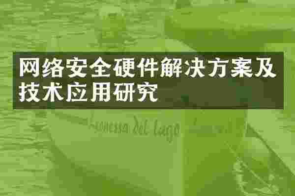 网络安全硬件解决方案及技术应用研究